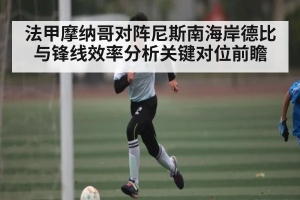 法甲摩纳哥对阵尼斯南海岸德比与锋线效率分析关键对位前瞻