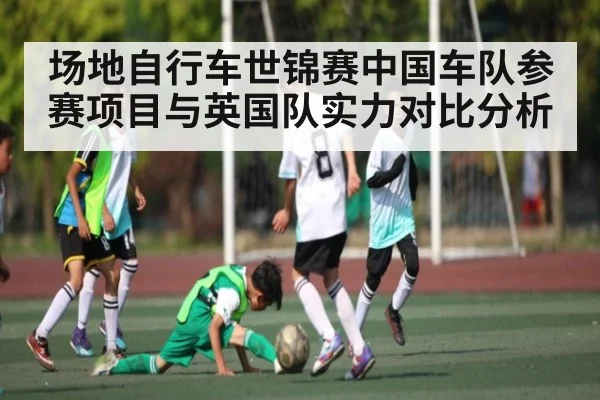 场地自行车世锦赛中国车队参赛项目与英国队实力对比分析